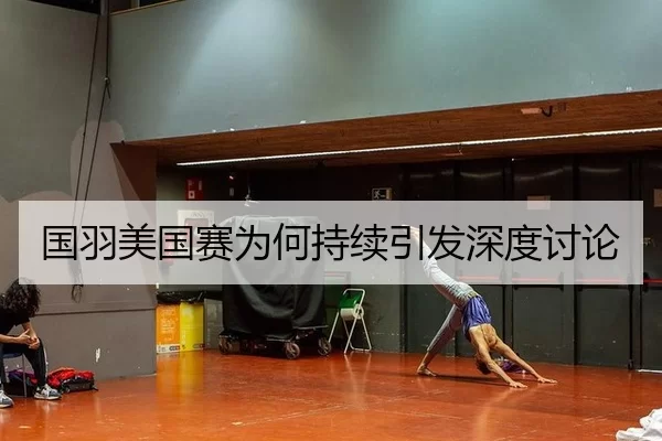 国羽美国赛为何持续引发深度讨论
