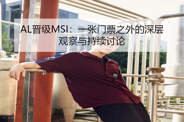 AL晋级MSI：一张门票之外的深层观察与持续讨论