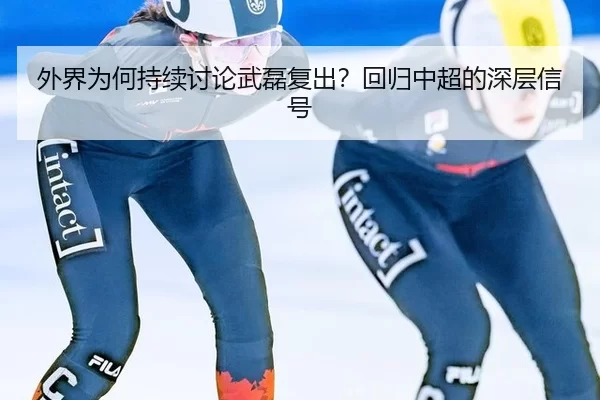 外界为何持续讨论武磊复出？回归中超的深层信号