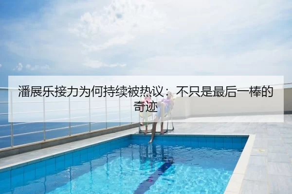 潘展乐接力为何持续被热议：不只是最后一棒的奇迹